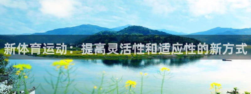 球速体育：新体育运动：提高灵活性和适应性的新方式