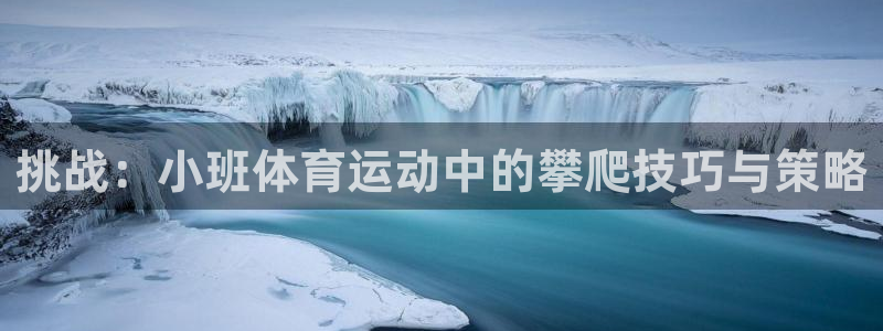 球速体育：挑战：小班体育运动中的攀爬技巧与策略