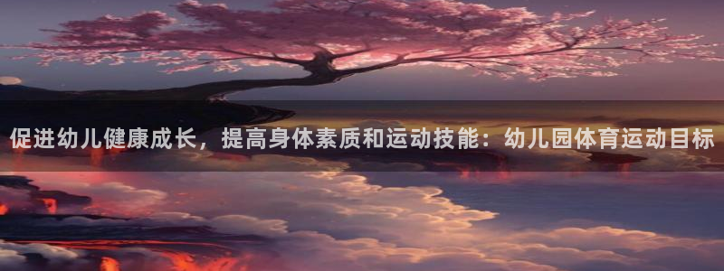 球速体育：促进幼儿健康成长，提高身体素质和运动技能：幼儿园体育运动目标